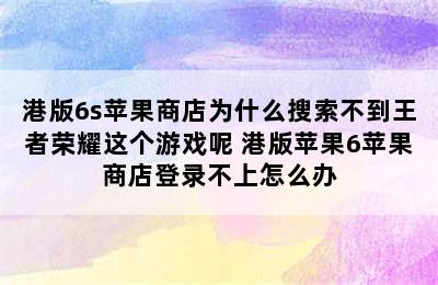 港版6s苹果商店为什么搜索不到王者荣耀这个游戏呢 港版苹果6苹果商店登录不上怎么办
